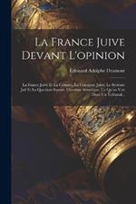 La France Juive Devant L'opinion: La France Juive Et La Critique, La Conquete Juive, Le Système Juif Et La Question Sociale, L'escrime Sémitique, Ce Qu'on Voit Dans Un Tribunal...