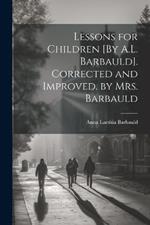 Lessons for Children [By A.L. Barbauld]. Corrected and Improved. by Mrs. Barbauld