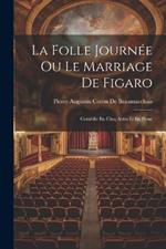 La Folle Journée Ou Le Marriage De Figaro: Comédie En Cinq Actes Et En Prose