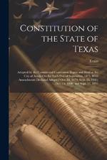 Constitution of the State of Texas: Adopted by the Constitional Convention Begun and Held at the City of Austin On the Sixth Day of September, 1875. With Amendments Declared Adopted Oct. 14, 1879; Sept. 25, 1883; Dec. 19, 1890; and Sept. 22, 1891