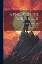 A Knight of the White Cross: A Tale of the Siege of Rhodes