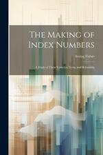 The Making of Index Numbers; a Study of Their Varieties, Tests, and Reliability