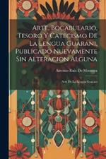 Arte, Bocabulario, Tesoro Y Catecismo De La Lengua Guarani, Publicado Nuevamente Sin Alteracion Alguna: Arte De La Lengua Guarani