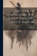 The Code of Terpsichore. the Art of Dancing, Tr. by R. Barton