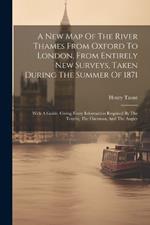 A New Map Of The River Thames From Oxford To London, From Entirely New Surveys, Taken During The Summer Of 1871: With A Guide, Giving Every Information Required By The Tourist, The Oarsman, And The Angler