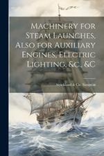 Machinery for Steam Launches, Also for Auxiliary Engines, Electric Lighting, &c., &c