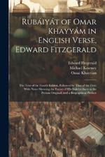 Rubáiyát of Omar Khayyám in English Verse, Edward Fitzgerald: The Text of the Fourth Edition, Followed by That of the First; With Notes Showing the Extent of His Indebtedness to the Persian Original; and a Biographical Preface