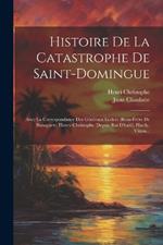 Histoire De La Catastrophe De Saint-domingue: Avec La Correspondance Des Généraux Leclerc (beau-frère De Bonaparte) Henry-christophe (depuis Roi D'haiti), Hardy, Vilton...