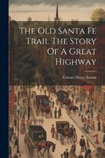 The Old Santa Fe Trail The Story Of A Great Highway