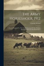 The Army Horseshoer, 1912: A Manual Prepared For The Use Of Students Of The Training School For Farriers And Horseshoers