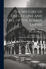 The History of the Decline and Fall of the Roman Empire: By Edward Gibbon, Esq; in Six Volumes. ...