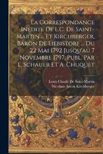 La Correspondance Inédite De L.C. De Saint-Martin ... Et Kirchberger, Baron De Liebistorf ... Du 22 Mai 1792 Jusqu'au 7 Novembre 1797, Publ. Par L. Schauer Et A. Chuquet