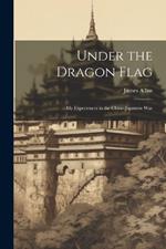 Under the Dragon Flag: My Experiences in the Chino-Japanese War