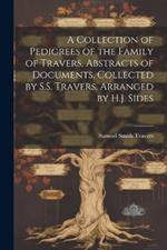 A Collection of Pedigrees of the Family of Travers, Abstracts of Documents, Collected by S.S. Travers, Arranged by H.J. Sides