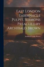 East London Tabernacle Pulpit, Sermons Preached by Archibald Brown