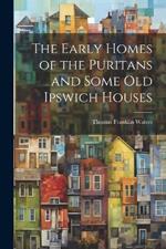 The Early Homes of the Puritans and Some Old Ipswich Houses