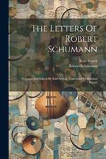 The Letters Of Robert Schumann: Selected And Edited By Karl Storck. Translated By Hannah Bryant