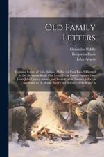 Old Family Letters: Contains Letters of John Adams, All But the First Two Addressed to Dr. Benjamin Rush; One Letter From Samuel Adams, One From John Quincy Adams, and Several From Thomas Jefferson Addressed to Dr. Rush; 