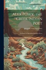 Alex Posey, the Creek Indian Poet: The Poems of Alexander Lawrence Posey