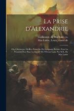 La prise d'Alexandrie; ou, Chronique du roi Pierre Ier de Lusignan; publiée pour la première fois pour la Société de l'Orient latin par M.L. de Mas Latrie