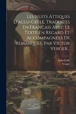 Les Nuits Attiques D'aulu-gelle, Traduites En Français Avec Le Texte En Regard Et Accompagnées De Remarques, Par Victor Verger...