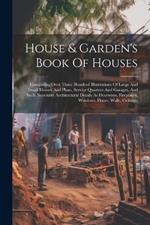 House & Garden's Book Of Houses: Containing Over Three Hundred Illustrations Of Large And Small Houses And Plans, Service Quarters And Garages, And Such Necessary Architectural Details As Doorways, Fireplaces, Windows, Floors, Walls, Ceilings,