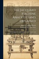 The Jacquard Machine Analyzed and Explained: With an Appendix on the Preparation of Jacquard Cards