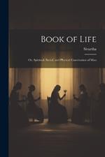 Book of Life; or, Spiritual, Social, and Physical Constitution of Man