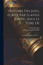 Histoire Des Juifs, Écrite Par Flavius Joseph, Sous Le Titre De: Antiquités Judaïques, Volume 1...