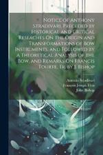 Notice of Anthony Stradivari, Preceded by Historical and Critical Reseaches On the Origin and Transformations of Bow Instruments, and Followed by a Theoretical Analysis of the Bow, and Remarks On Francis Tourte, Tr. by J. Bishop