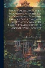 Voyage D'exploration En Indo-Chine Affectué Par Une Commission Française Présidée Par Le Capitaine De Frégate Dondart De Lagreé, Relation Revue Et Annotée Par L. Garnier