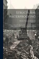 Structural Waterproofing; a Waterproofing Handbook and Reference Guide ... in the General Subjects of Waterproofing and Dampproofing