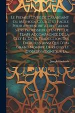 Le Premier Livre De L'arabisant Ou Méthode Courte Et Facile Pour Apprendre À Lire L'arabe Sans Professeur Et En Peu De Temps Accompagnée De La Clef Et De La Traduction Des Exercices Ainsi Que D'un Grand Nombre De Règles Et D'observations Sur La...