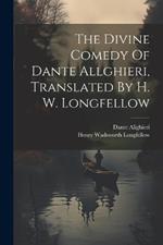 The Divine Comedy Of Dante Allghieri, Translated By H. W. Longfellow