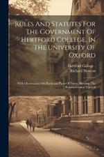 Rules And Statutes For The Government Of Hertford College, In The University Of Oxford: With Observations On Particular Parts Of Them, Shewing The Reasonableness Thereof
