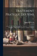 Traitement Pratique Des Vins ...: Culture De La Vigne Dans Les Divers Vignobles ... Vinification, Distillation, Fabrication Des Liqueurs, Vinaigres Et Huiles