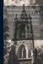 The Anglo-catholic Sacramentary, By A Catholic Priest [signing Himself G.j.o.]