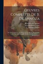 Oeuvres Complètes De B. De Spinoza: Ser. Vie De Spinoza, Par Lucas. Vie De Spinoza, Par Colérus. Principes De Philosophie De Descartes Et Méditations Métaphysiques