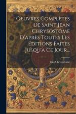 Oeuvres Complètes De Saint Jean Chrysostôme D'après Toutes Les Éditions Faites Jusqu'à Ce Jour...