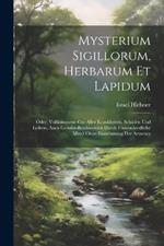 Mysterium Sigillorum, Herbarum Et Lapidum: Oder: Vollkommene Cur Aller Krankheiten, Schäden Und Leibes-, Auch Gemüts-beschwerden Durch Unterschiedliche Mittel Ohne Einnehmung Der Artzeney