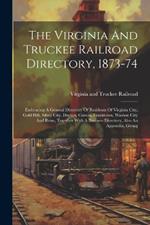 The Virginia And Truckee Railroad Directory, 1873-74: Embracing A General Directory Of Residents Of Virginia City, Gold Hill, Silver City, Dayton, Carson, Franktown, Washoe City And Reno, Together With A Business Directory, Also An Appendix, Giving