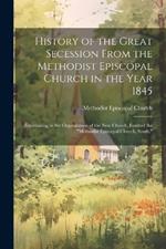 History of the Great Secession From the Methodist Episcopal Church in the Year 1845: Eventuating in the Organization of the New Church, Entitled the 