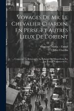 Voyages De Mr. Le Chevalier Chardin, En Perse, Et Autres Lieux De L'orient: ... Comprend La Relation De La Religion Des Mingreliens, Par J.m. Zampi, Volumes 9-10...