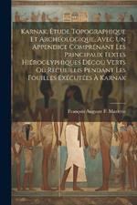 Karnak, Étude Topographique Et Archéologique, Avec Un Appendice Comprénant Les Principaux Textes Hiéroglyphiques Décou Verts Ou Recueillis Pendant Les Fouilles Exécutées À Karnak