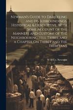 Newman's Guide to Darjeeling and Its Surroundings, Historical & Descriptive, With Some Account of the Manners and Customs of the Neighbouring Hill Tribes, and a Chapter On Thibet and the Thibetans