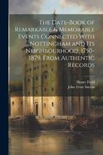 The Date-Book of Remarkable & Memorable Events Connected With Nottingham and Its Neighbourhood, 1750-1879, From Authentic Records