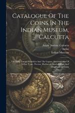 Catalogue Of The Coins In The Indian Museum, Calcutta: The Early Foreign Dynasties And The Guptas. Ancient Coins Of Indian Types. Persian, Mediaeval, South Indian, And Miscellaneous Coins