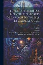 Le Solide Tresor Des Merveilleux Secrets De La Magie Naturelle Et Cabalistique ....: Enrichi De Plusieurs Figures Mysterieuses Pour Former Des Talismans, Avec La Maniere De Les Faire