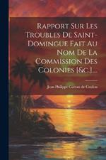 Rapport Sur Les Troubles De Saint-domingue Fait Au Nom De La Commission Des Colonies [&c.]....