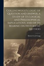 Collingwood's Logic of Question and Answer, a Study of its Logical and Philosophical Implications, and of its Bearing on Historical Method